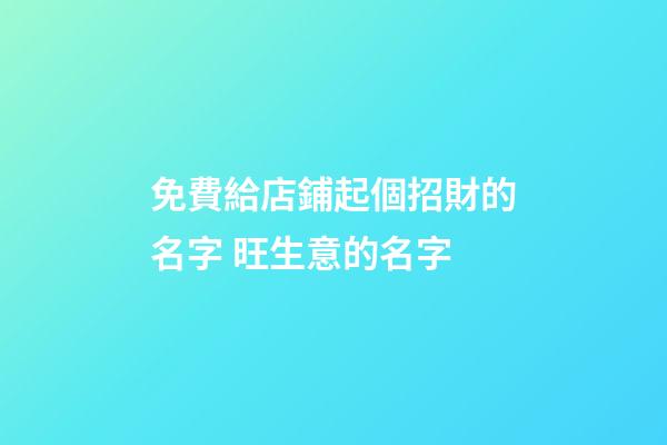免費給店鋪起個招財的名字 旺生意的名字-第1張-店鋪起名-玄機派
